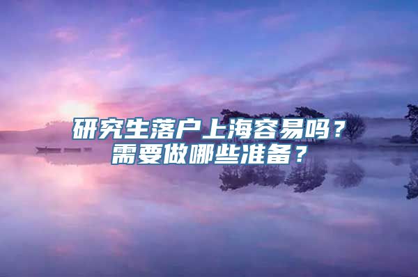 研究生落户上海容易吗？需要做哪些准备？