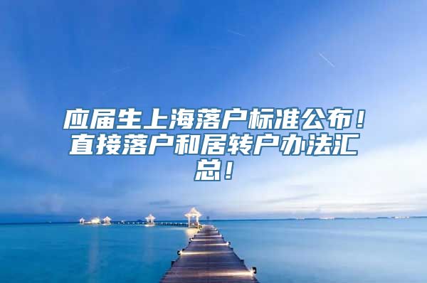 应届生上海落户标准公布！直接落户和居转户办法汇总！