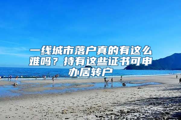 一线城市落户真的有这么难吗？持有这些证书可申办居转户