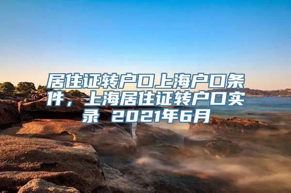 居住证转户口上海户口条件，上海居住证转户口实录 2021年6月