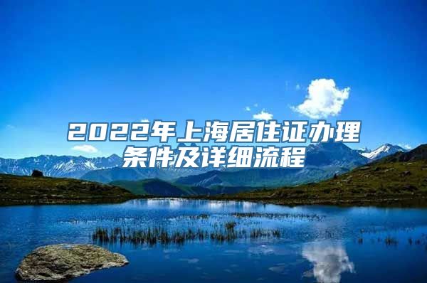 2022年上海居住证办理条件及详细流程