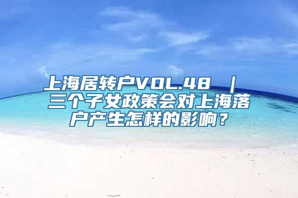 上海居转户VOL.48 ｜ 三个子女政策会对上海落户产生怎样的影响？