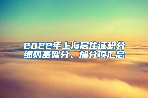 2022年上海居住证积分细则基础分、加分项汇总