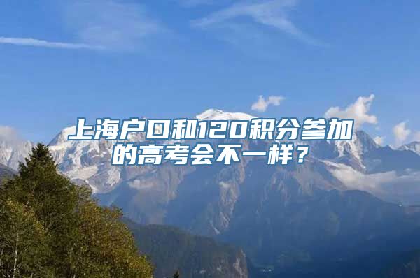 上海户口和120积分参加的高考会不一样？