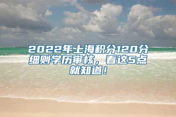 2022年上海积分120分细则学历审核，看这5点就知道！