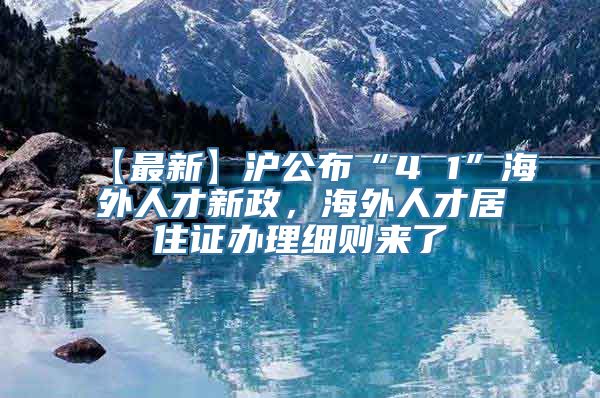 【最新】沪公布“4 1”海外人才新政，海外人才居住证办理细则来了→