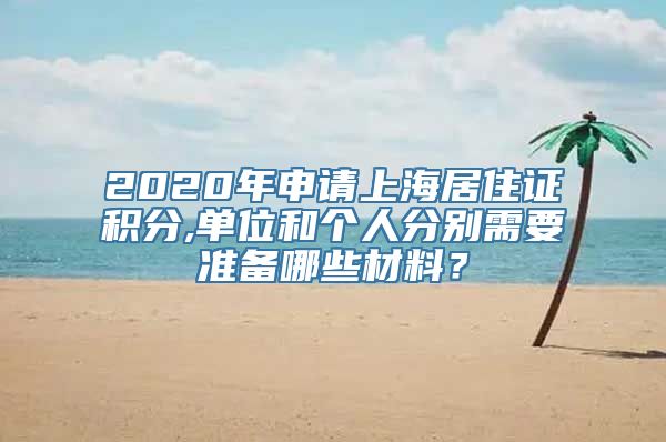 2020年申请上海居住证积分,单位和个人分别需要准备哪些材料？