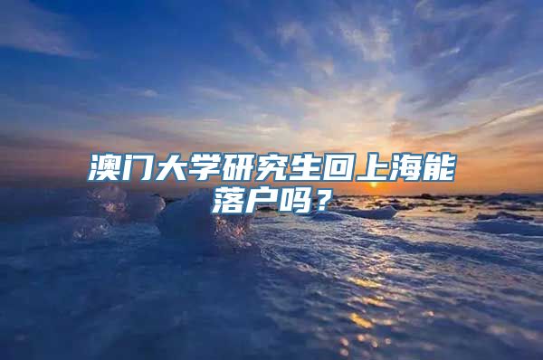 澳门大学研究生回上海能落户吗？