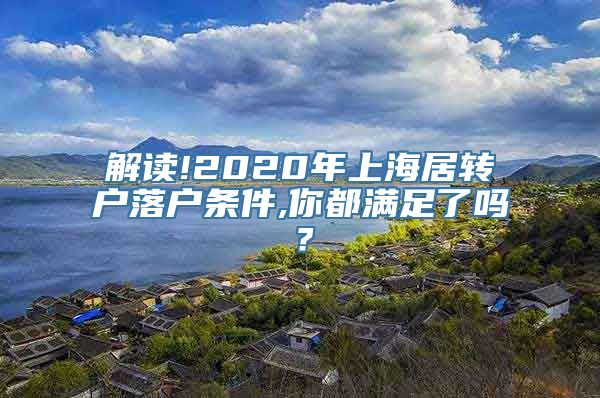 解读!2020年上海居转户落户条件,你都满足了吗？