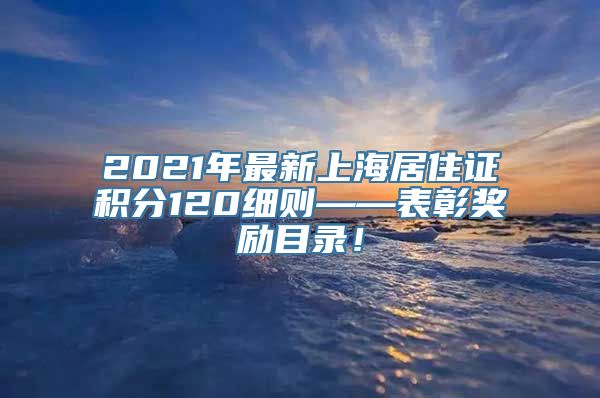 2021年最新上海居住证积分120细则——表彰奖励目录！