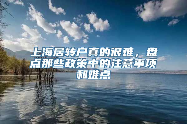 上海居转户真的很难，盘点那些政策中的注意事项和难点