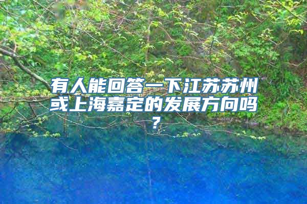 有人能回答一下江苏苏州或上海嘉定的发展方向吗？