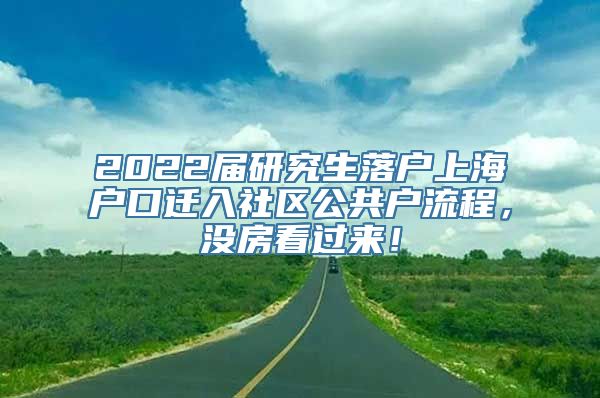 2022届研究生落户上海户口迁入社区公共户流程，没房看过来！