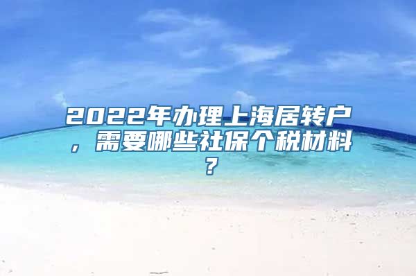 2022年办理上海居转户，需要哪些社保个税材料？