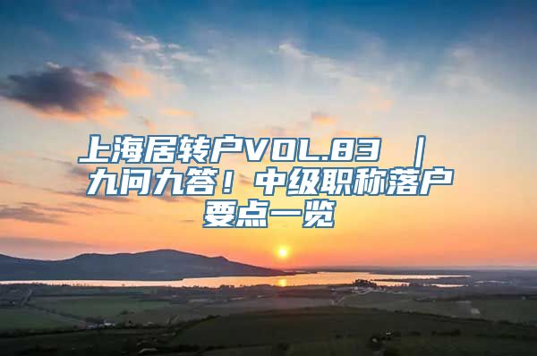 上海居转户VOL.83 ｜ 九问九答！中级职称落户要点一览