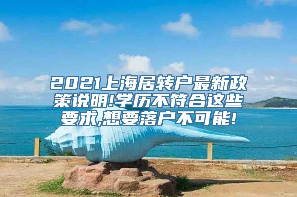 2021上海居转户最新政策说明!学历不符合这些要求,想要落户不可能!
