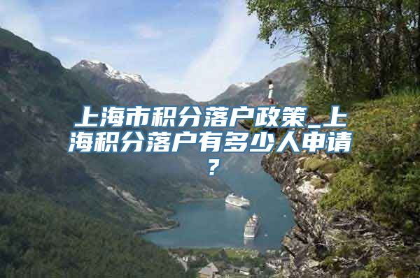 上海市积分落户政策_上海积分落户有多少人申请？