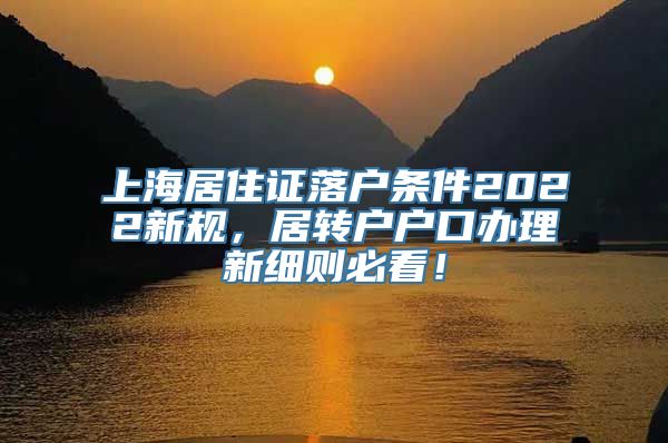 上海居住证落户条件2022新规，居转户户口办理新细则必看！