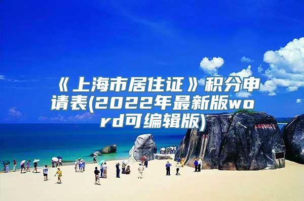 《上海市居住证》积分申请表(2022年最新版word可编辑版)