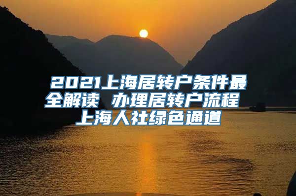 2021上海居转户条件最全解读 办理居转户流程 上海人社绿色通道