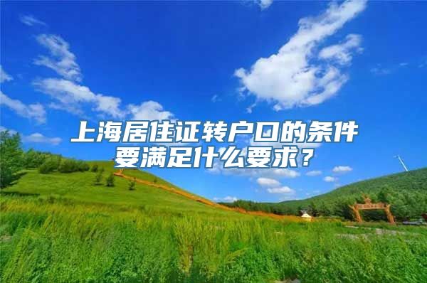 上海居住证转户口的条件要满足什么要求？