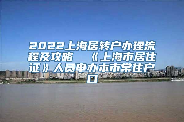 2022上海居转户办理流程及攻略  《上海市居住证》人员申办本市常住户口