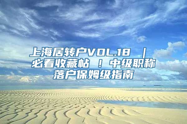 上海居转户VOL.18 ｜ 必看收藏帖 ！中级职称落户保姆级指南