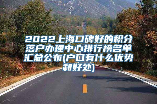 2022上海口碑好的积分落户办理中心排行榜名单汇总公布(户口有什么优势和好处)