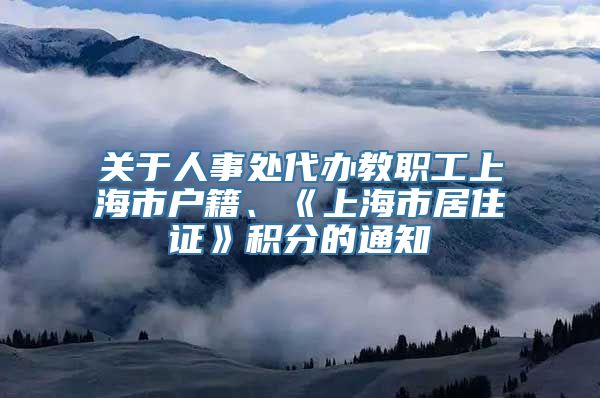 关于人事处代办教职工上海市户籍、《上海市居住证》积分的通知