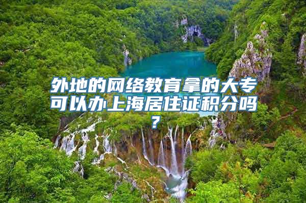 外地的网络教育拿的大专可以办上海居住证积分吗？