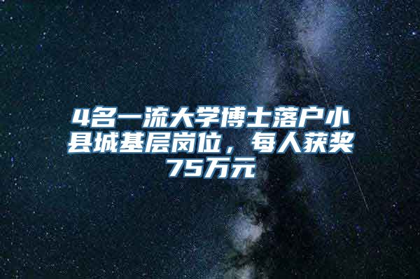 4名一流大学博士落户小县城基层岗位，每人获奖75万元