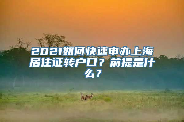 2021如何快速申办上海居住证转户口？前提是什么？