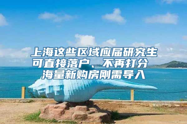 上海这些区域应届研究生可直接落户、不再打分 海量新购房刚需导入