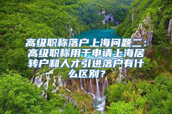 高级职称落户上海问题二：高级职称用于申请上海居转户和人才引进落户有什么区别？