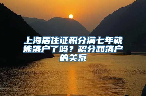 上海居住证积分满七年就能落户了吗？积分和落户的关系