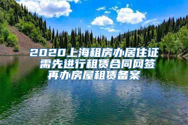 2020上海租房办居住证 需先进行租赁合同网签再办房屋租赁备案