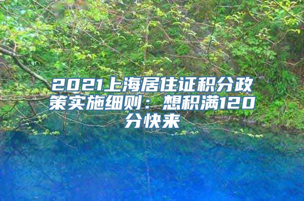 2021上海居住证积分政策实施细则：想积满120分快来