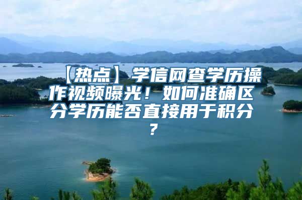 【热点】学信网查学历操作视频曝光！如何准确区分学历能否直接用于积分？