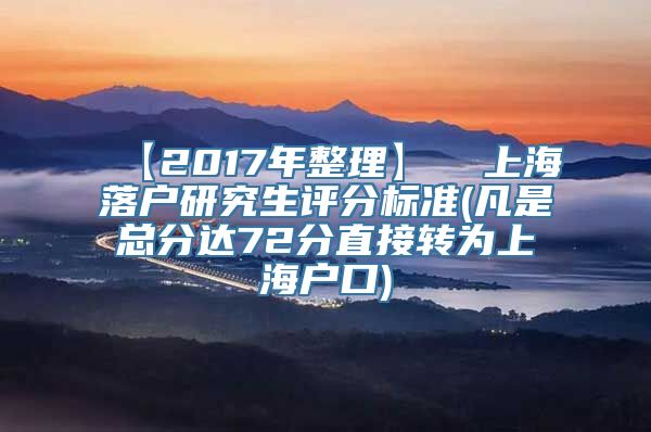 【2017年整理】  上海落户研究生评分标准(凡是总分达72分直接转为上海户口)