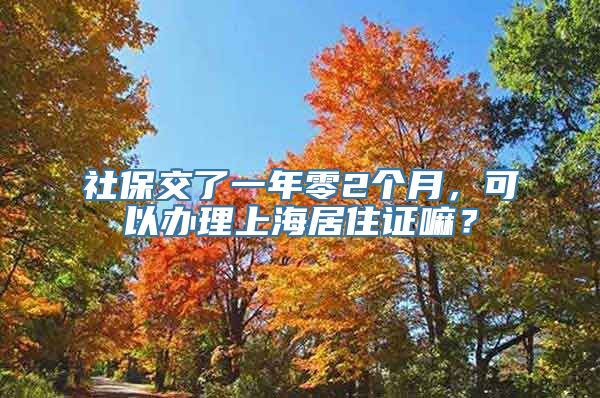 社保交了一年零2个月，可以办理上海居住证嘛？