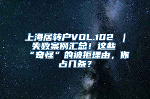 上海居转户VOL.102 ｜ 失败案例汇总！这些“奇怪”的被拒理由，你占几条？