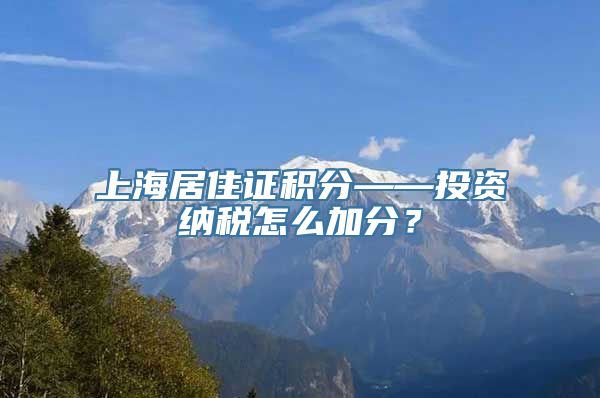 上海居住证积分——投资纳税怎么加分？