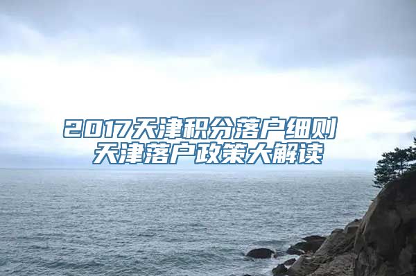 2017天津积分落户细则 天津落户政策大解读