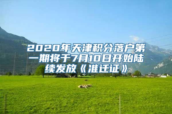 2020年天津积分落户第一期将于7月10日开始陆续发放《准迁证》