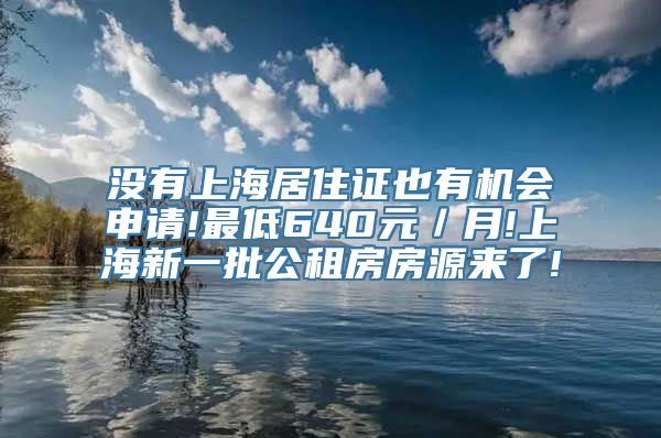 没有上海居住证也有机会申请!最低640元／月!上海新一批公租房房源来了!