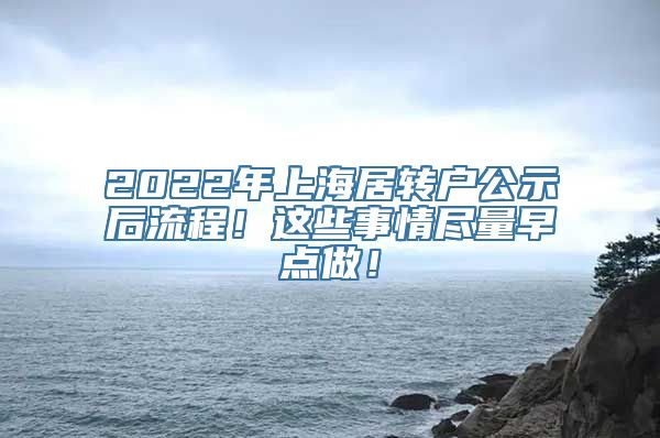 2022年上海居转户公示后流程！这些事情尽量早点做！