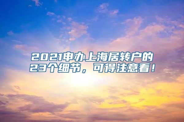 2021申办上海居转户的23个细节，可得注意看！