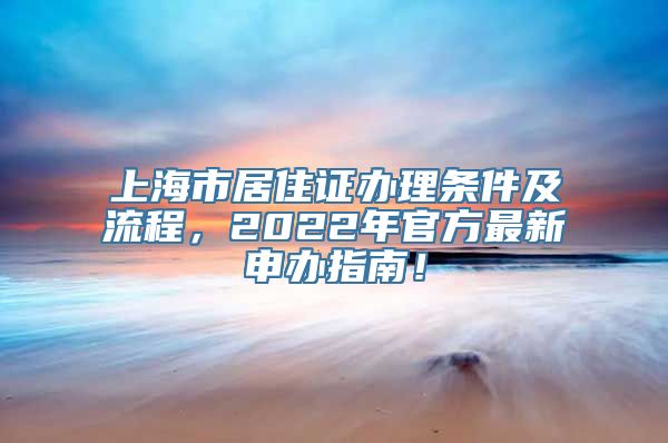 上海市居住证办理条件及流程，2022年官方最新申办指南！