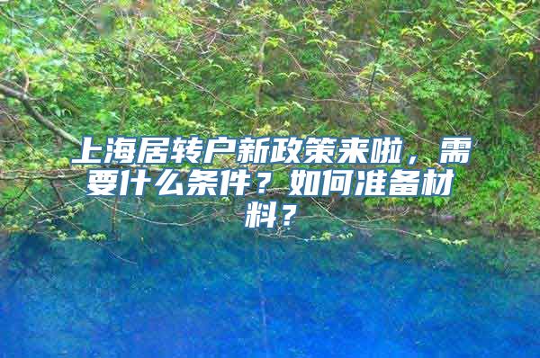 上海居转户新政策来啦，需要什么条件？如何准备材料？