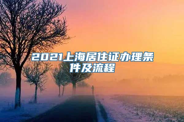 2021上海居住证办理条件及流程